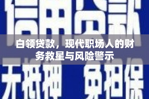 习水白领贷款，现代职场人的财务救星与风险警示