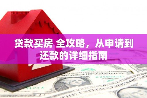 习水贷款买房 全攻略，从申请到还款的详细指南