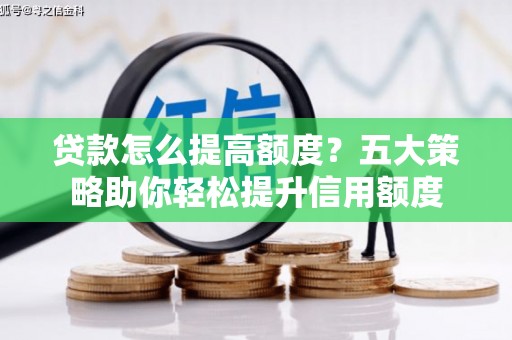 习水贷款怎么提高额度？五大策略助你轻松提升信用额度
