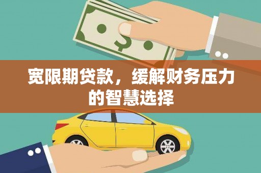 习水宽限期贷款，缓解财务压力的智慧选择