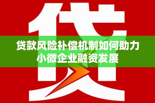 习水贷款风险补偿机制如何助力小微企业融资发展
