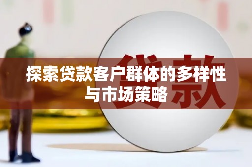 习水探索贷款客户群体的多样性与市场策略