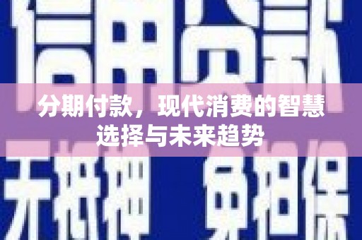 习水分期付款，现代消费的智慧选择与未来趋势