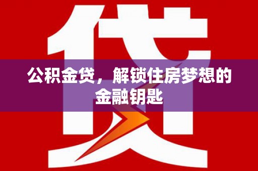 习水公积金贷，解锁住房梦想的金融钥匙
