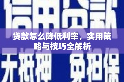 习水贷款怎么降低利率，实用策略与技巧全解析