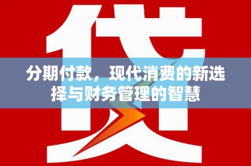 习水分期付款，现代消费的新选择与财务管理的智慧