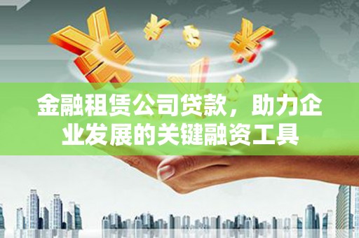 习水金融租赁公司贷款，助力企业发展的关键融资工具
