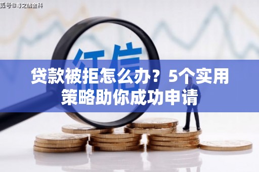 习水贷款被拒怎么办？5个实用策略助你成功申请