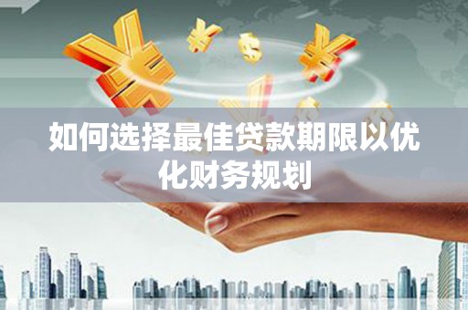 习水如何选择最佳贷款期限以优化财务规划