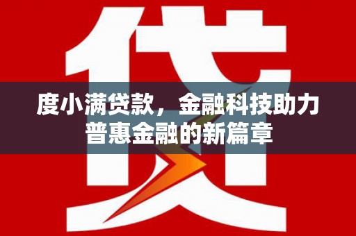 习水度小满贷款，金融科技助力普惠金融的新篇章