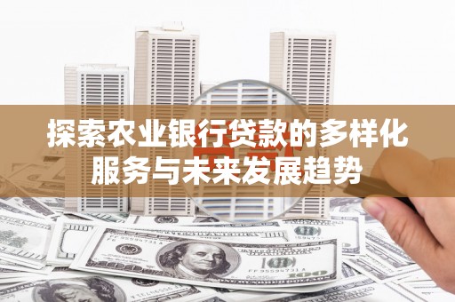 习水探索农业银行贷款的多样化服务与未来发展趋势