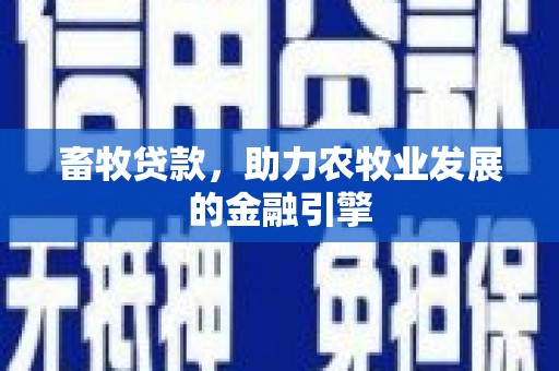 习水畜牧贷款，助力农牧业发展的金融引擎