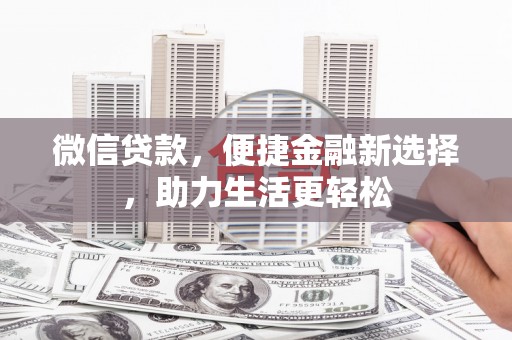 习水微信贷款，便捷金融新选择，助力生活更轻松