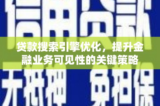 习水贷款搜索引擎优化，提升金融业务可见性的关键策略