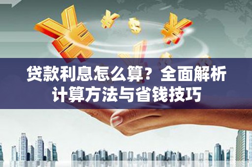 习水贷款利息怎么算？全面解析计算方法与省钱技巧