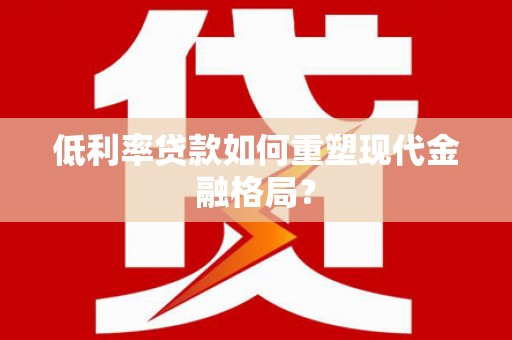 习水低利率贷款如何重塑现代金融格局？