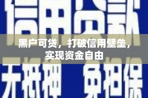 习水黑户可贷，打破信用壁垒，实现资金自由