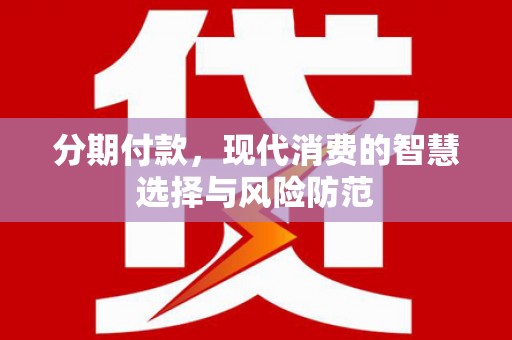 习水分期付款，现代消费的智慧选择与风险防范