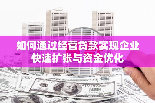 习水如何通过经营贷款实现企业快速扩张与资金优化