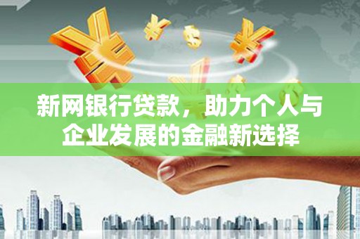 习水新网银行贷款，助力个人与企业发展的金融新选择