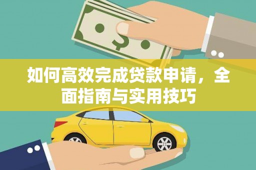 习水如何高效完成贷款申请，全面指南与实用技巧