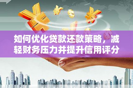 习水如何优化贷款还款策略，减轻财务压力并提升信用评分