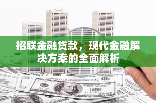 习水招联金融贷款，现代金融解决方案的全面解析