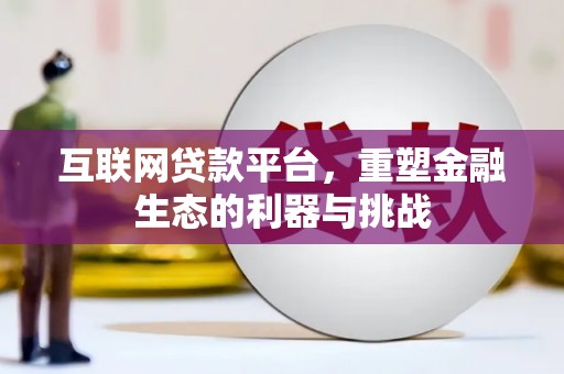 习水互联网贷款平台，重塑金融生态的利器与挑战