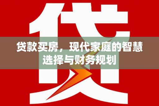 习水贷款买房，现代家庭的智慧选择与财务规划