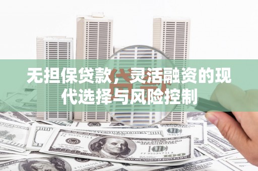 习水无担保贷款，灵活融资的现代选择与风险控制