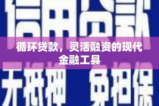 习水循环贷款，灵活融资的现代金融工具