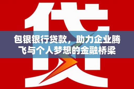 习水包银银行贷款，助力企业腾飞与个人梦想的金融桥梁