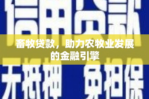 习水畜牧贷款，助力农牧业发展的金融引擎