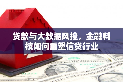 习水贷款与大数据风控，金融科技如何重塑信贷行业