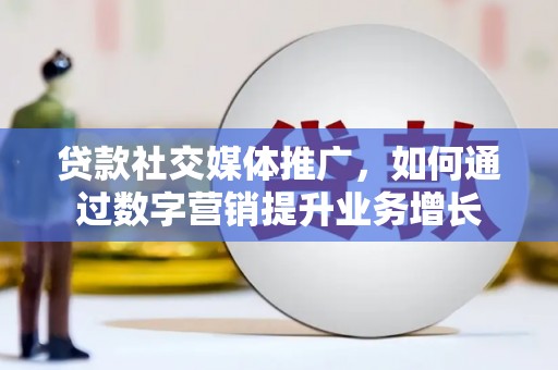习水贷款社交媒体推广，如何通过数字营销提升业务增长