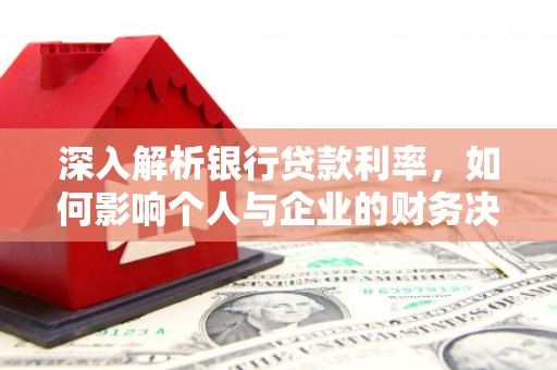 习水深入解析银行贷款利率，如何影响个人与企业的财务决策