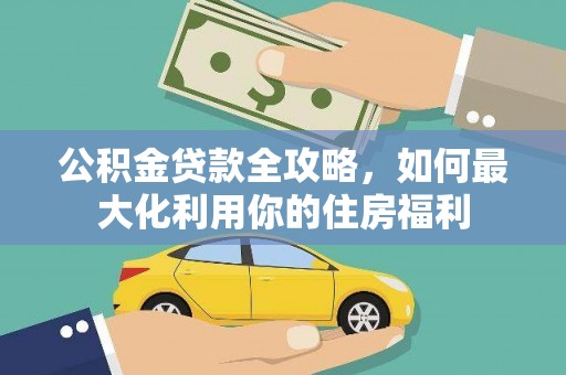 习水公积金贷款全攻略，如何最大化利用你的住房福利