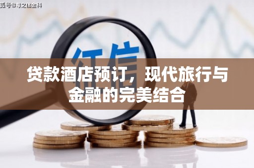习水贷款酒店预订，现代旅行与金融的完美结合