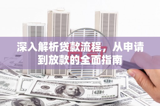 习水深入解析贷款流程，从申请到放款的全面指南