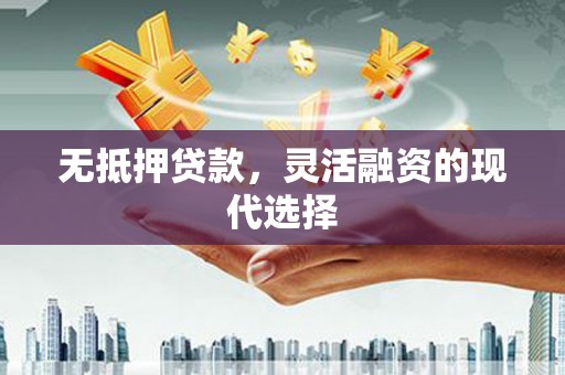 习水无抵押贷款，灵活融资的现代选择