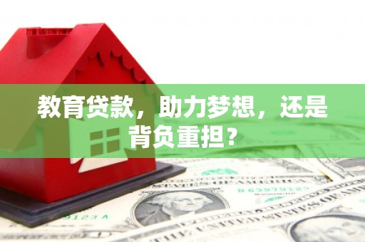 习水教育贷款，助力梦想，还是背负重担？