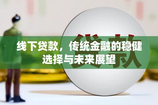 习水线下贷款，传统金融的稳健选择与未来展望