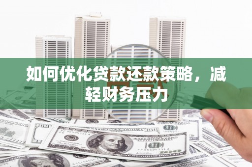 习水如何优化贷款还款策略，减轻财务压力