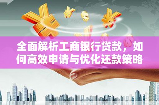 习水全面解析工商银行贷款，如何高效申请与优化还款策略