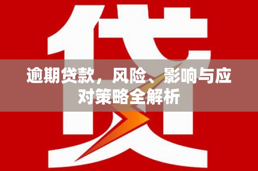 习水逾期贷款，风险、影响与应对策略全解析