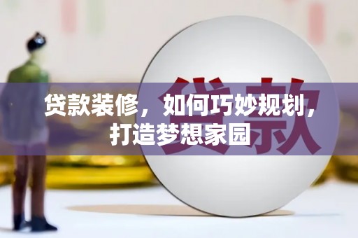 习水贷款装修，如何巧妙规划，打造梦想家园