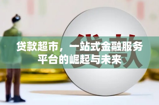 习水贷款超市，一站式金融服务平台的崛起与未来