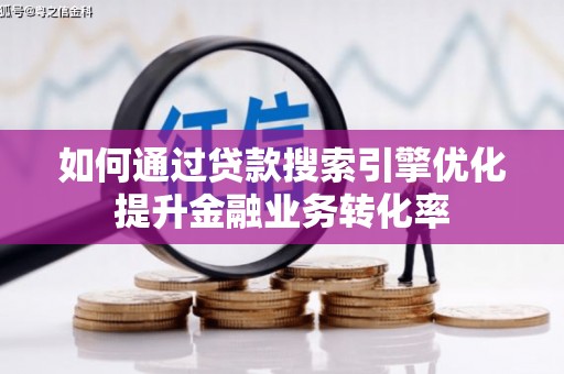 习水如何通过贷款搜索引擎优化提升金融业务转化率