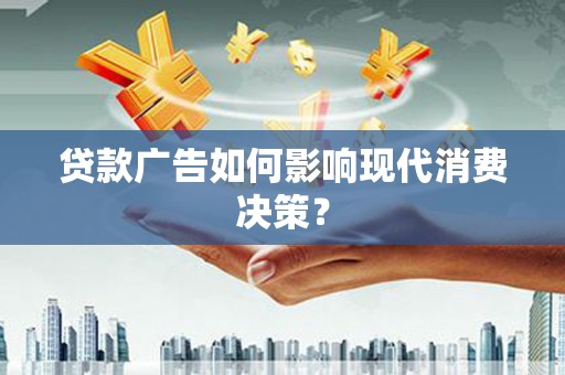 习水贷款广告如何影响现代消费决策？