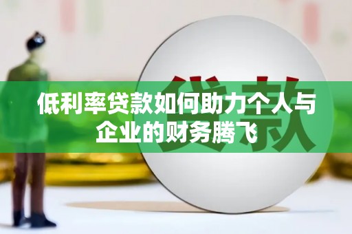习水低利率贷款如何助力个人与企业的财务腾飞